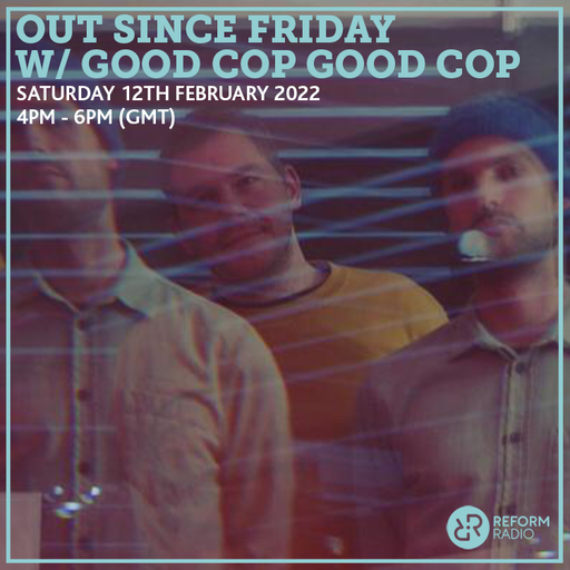 Out Since Friday w/ Good Cop Good Cop 12th February 2022