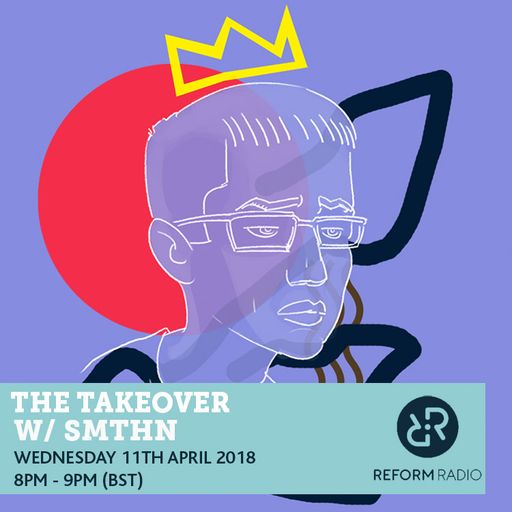 The Takeover w/ SMTHN 11th April 2018
