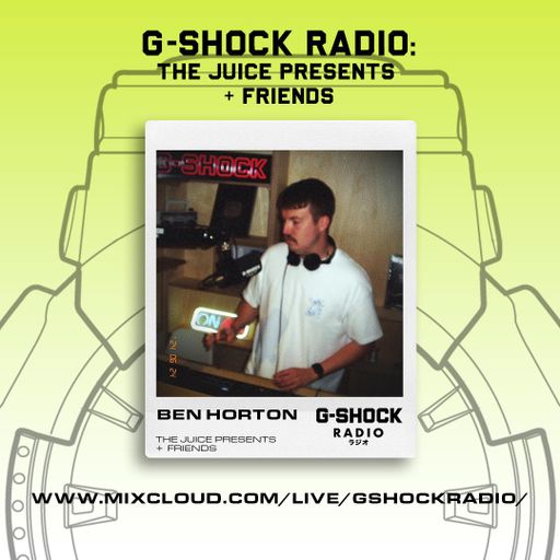 G-SHOCK Radio - The Juice Presents + Friends - Ben Horton - 23/06