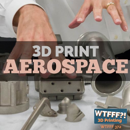WTFFF 372: 3D Print Aerospace with Donald Godfrey of Honeywell Aerospace