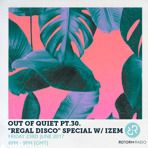 Out of Quiet pt.30. "Regal Disco" special w/ iZem 23rd June 2017