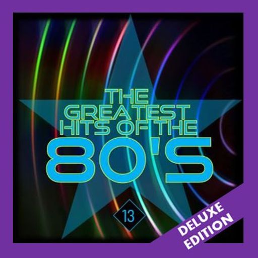 GREATEST HITS OF THE 80'S : 13 - DELUXE EDITION