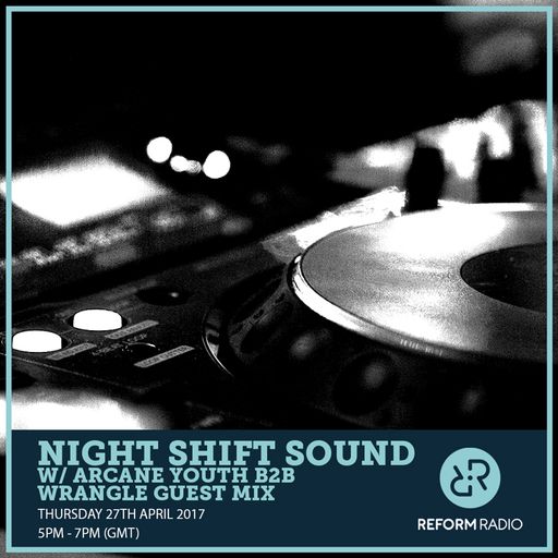 Night Shift Sound w/ Arcane Youth B2B Wrangle Guest Mix 27th April 2017