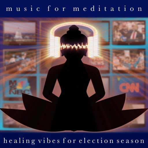 Music for Meditation - Healing Vibes for Election Season