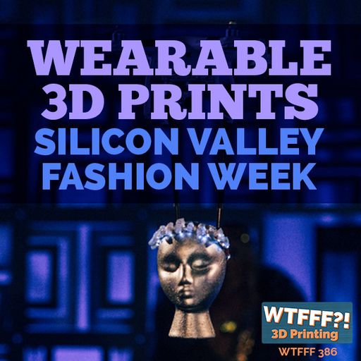 WTFFF 386: Wearable 3D Prints - Silicon Valley Fashion Week