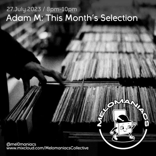 Adam M: This Month's Selection 002 // 27.July.23 // Melomaniacs