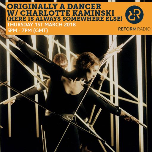 Originally A Dancer w/ Charlotte Kaminski (Here Is Always Somewhere Else) 1st March 2018