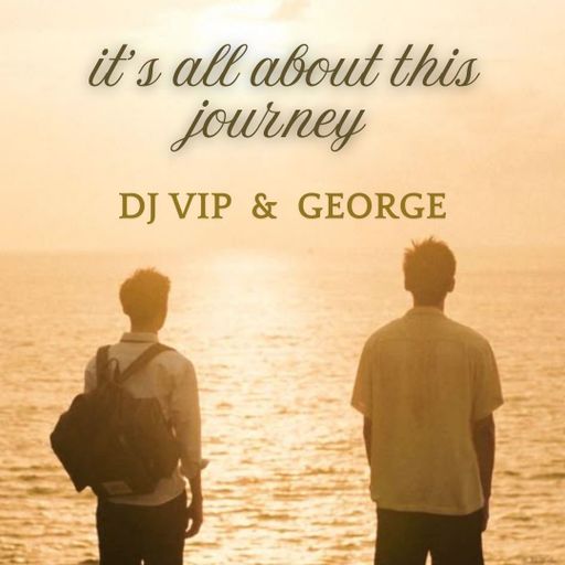 It's all about this journey ....... DJ VIP & GEORGE