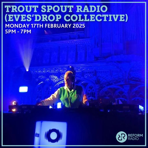 Trout Spout Radio (Eves'Drop Collective) 17th February 2025