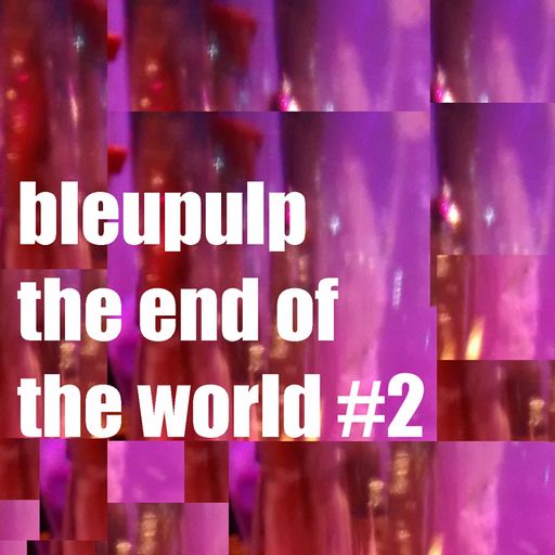 bleupulp - the end of the world vol.02