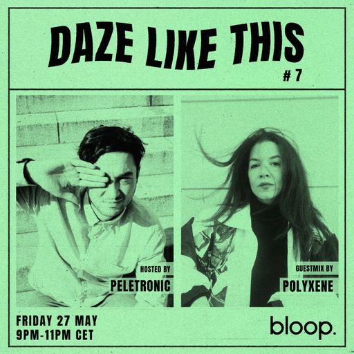 Daze Like This #7 w/ Peletronic + Polyxene - 27.05.22