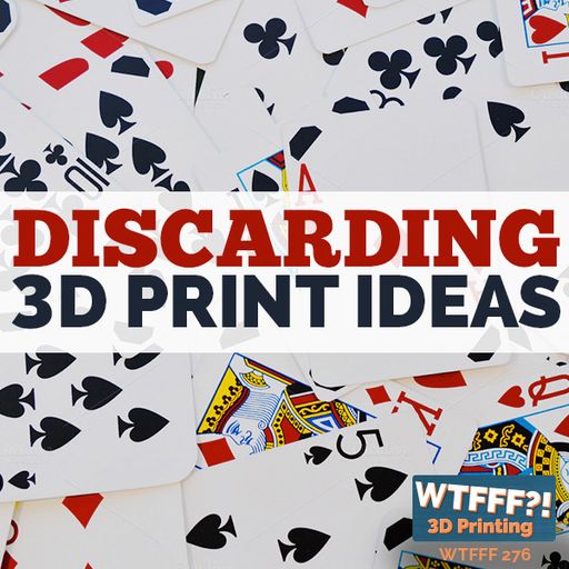 WTFFF 276: Discarding 3D Print Ideas