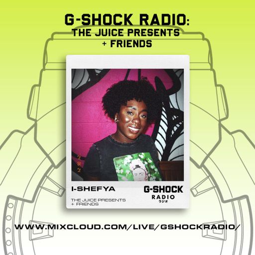 G-SHOCK Radio - The Juice Presents + Friends - I-Shefya - 23/06
