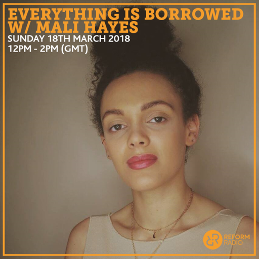 Everything Is Borrowed w/ Mali Hayes 18th March 2018