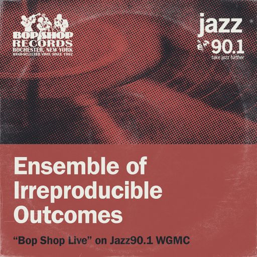 Ensemble of Irreproducible Outcomes: "Bop Shop Live!" on Jazz90.1 WGMC