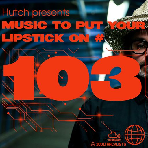 Hutch Presents 'Music To Put Your Lipstick On Too' Edition #103