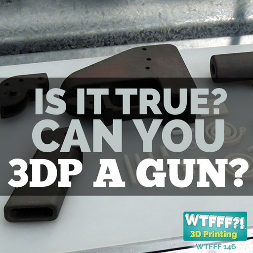 WTFFF 146: Is It True? Can You 3D Print a Gun?