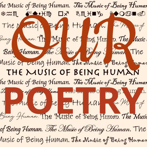 OUR POETRY The Music of Being Human Show #42