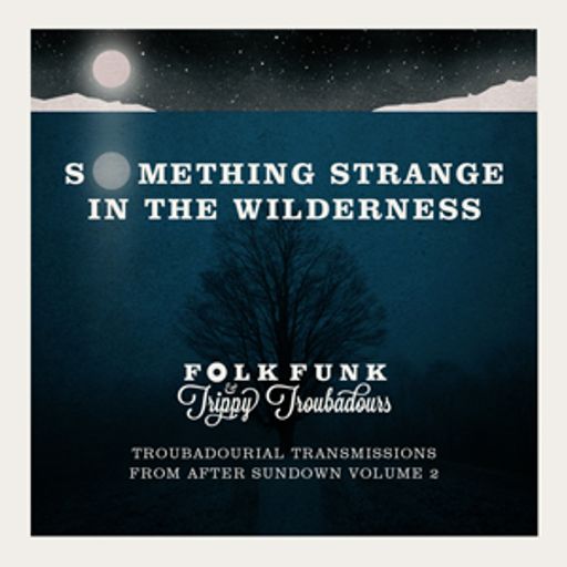 Something strange in the wilderness : Troubadourial transmissions from after sundown 2