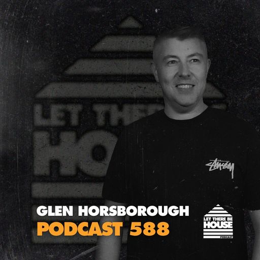Let There Be House Podcast #588 with Glen Horsborough