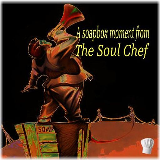 A Soapbox Moment from the Soul Chef