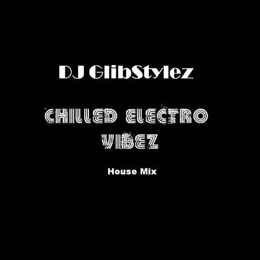 DJ GlibStylez - Chilled Electro Vibez (House Mix)