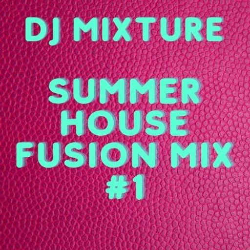 DJ MIXTURE - SUMMER HOUSE FUSION MIX #1 (JUNE EDITION) 7/6/21