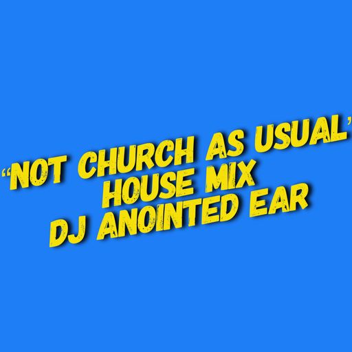 DJ Anointed Ear "NOT CHURCH AS USUAL" House Mix 
