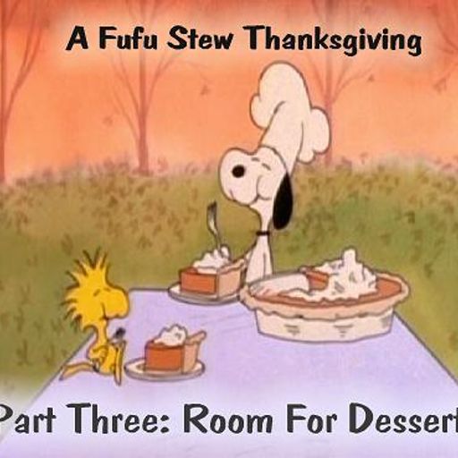 A Fufu Stew Thanksgiving Part 3: Room For Desert