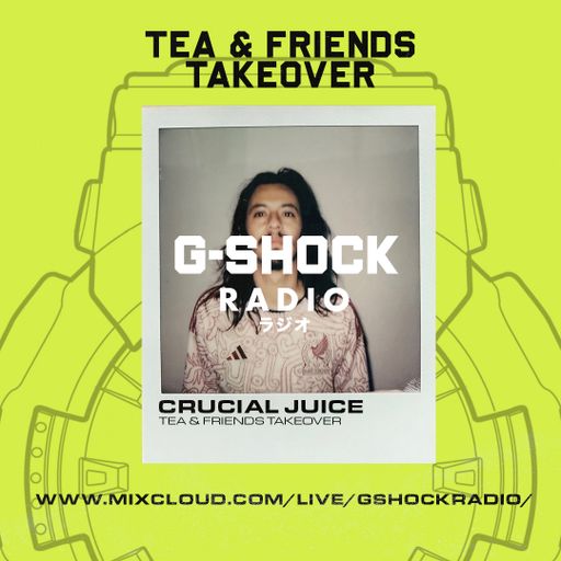 G-Shock Radio - Tea & Friends Takeover - Crucial Juice - 08/10