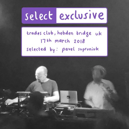Mix Selector [Pavel Supruniuk]: Trades Club, Hebden Bridge, 17th March 2018