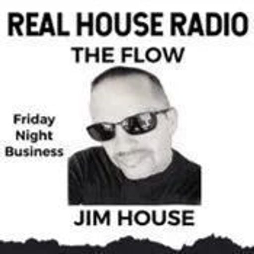 REAL HOUSE RADIO PRESENTS THE FLOW With JIM HOUSE - Friday Night Business