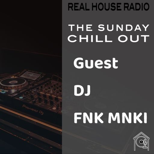 REAL HOUSE RADIO PRESENTS: THE SUNDAY CHILL OUT With Guest DJ FNK MNKI