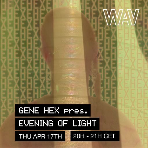 Gene Hex pres. Evening of Light at WAV | 17-04-25