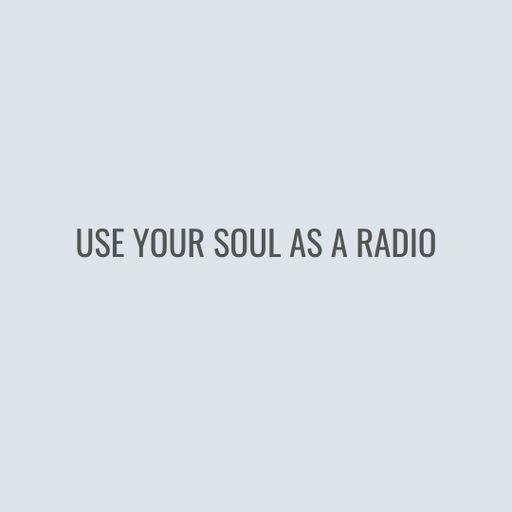 Use Your Soul As A Radio
