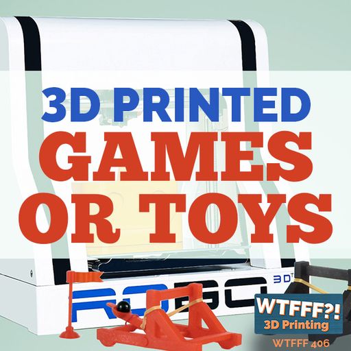WTFFF 406: 3D Printed Games and Toys