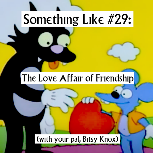 Something Like #29: The Love Affair of Friendship, w/ Bitsy Knox 11.02.2021