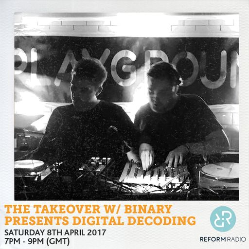 The Takeover w/ Binary presents Digital Decoding 8th April 2017