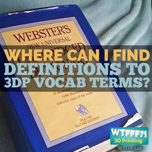 WTFFF 140: Where Can I Find Definitions to 3D Printing Vocabulary Terms?