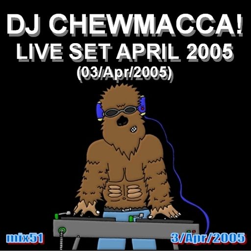 DJ Chewmacca! - mix51 - Live Set April 2005