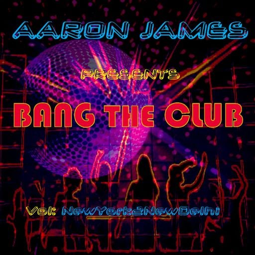 DJ Aaron James - Bang The Club Vol. 1 - New York 2 New Delhi