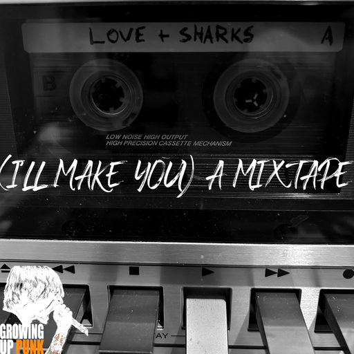 Growing Up Punk (I'll Make You) A Mixtape: Love + Sharks