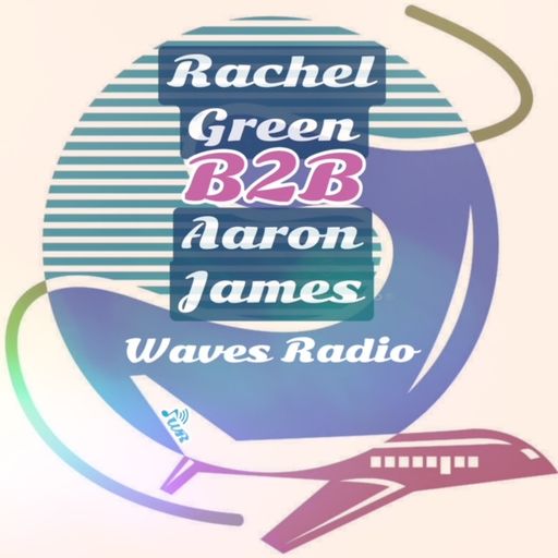RACHEL GREEN for Waves Radio #22 - B2B with DJ AARON JAMES