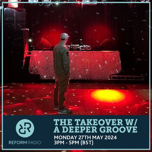The Takeover w/ A Deeper Groove 27th May 2024
