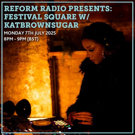 Reform Radio Presents: Festival Square w/ Katbrownsugar 7th July 2025