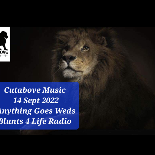 CUTABOVE MUSIC 14 SEPT 2022 ANYTHING GOES WEDS BLUNTS 4 LIFE RADIO