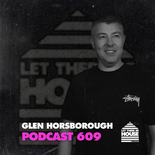 Let There Be House Podcast #609 with Glen Horsborough