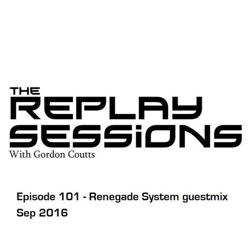 Gordon Coutts- The Replay Sessions 101 (Sep 16)- Renegade System guestmix