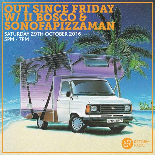 Out Since Friday w/ II Bosco & Sonofapizzaman 29th October 2016