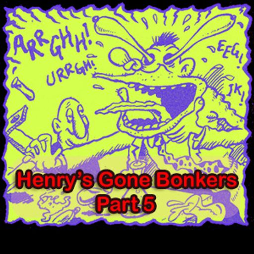 Henry's Gone Bonkers. Part 5
